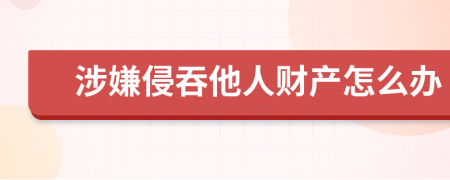 涉嫌侵吞他人財(cái)產(chǎn)怎么辦