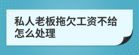 私人老板拖欠工資不給怎么處理
