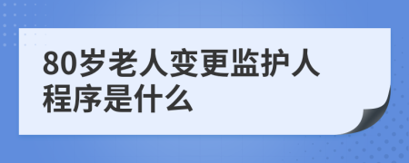 80歲老人變更監(jiān)護(hù)人程序是什么
