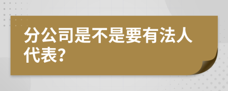 分公司是不是要有法人代表？