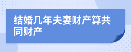 結(jié)婚幾年夫妻財(cái)產(chǎn)算共同財(cái)產(chǎn)