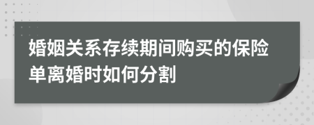 婚姻關(guān)系存續(xù)期間購買的保險單離婚時如何分割