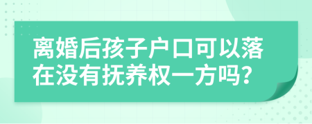 離婚后孩子戶口可以落在沒有撫養(yǎng)權(quán)一方嗎？
