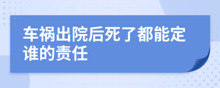 車(chē)禍出院后死了都能定誰(shuí)的責(zé)任