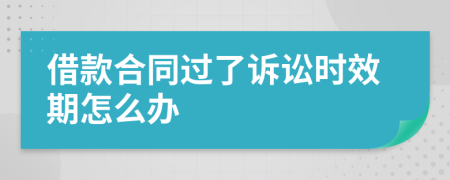 借款合同過了訴訟時效期怎么辦