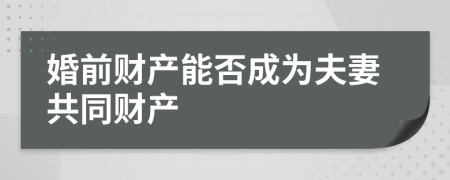 婚前財產(chǎn)能否成為夫妻共同財產(chǎn)