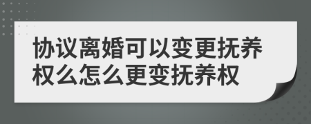 协议离婚可以变更抚养权么怎么更变抚养权