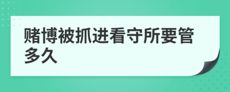 賭博被抓進看守所要管多久
