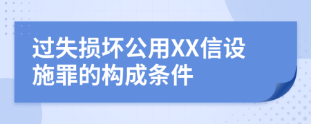 過失損壞公用XX信設(shè)施罪的構(gòu)成條件