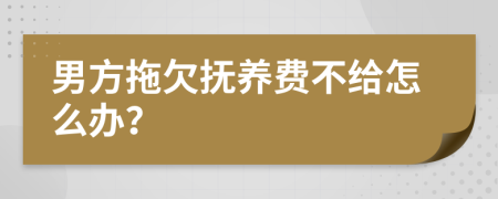 男方拖欠撫養(yǎng)費(fèi)不給怎么辦？