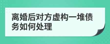 離婚后對方虛構(gòu)一堆債務(wù)如何處理