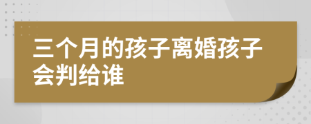 三個月的孩子離婚孩子會判給誰