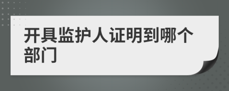 開具監(jiān)護(hù)人證明到哪個(gè)部門