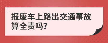 報(bào)廢車上路出交通事故算全責(zé)嗎？