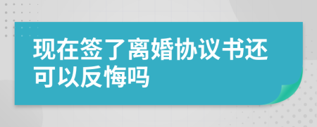 現(xiàn)在簽了離婚協(xié)議書還可以反悔嗎
