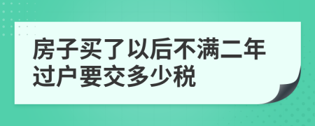 房子買了以后不滿二年過(guò)戶要交多少稅