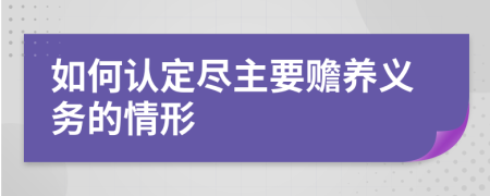 如何認(rèn)定盡主要贍養(yǎng)義務(wù)的情形