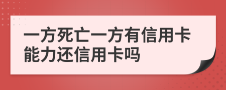 一方死亡一方有信用卡能力還信用卡嗎