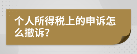 個人所得稅上的申訴怎么撤訴？