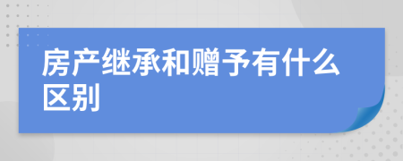 房產(chǎn)繼承和贈(zèng)予有什么區(qū)別