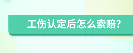 工傷認(rèn)定后怎么索賠？