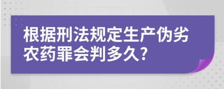 根據(jù)刑法規(guī)定生產(chǎn)偽劣農(nóng)藥罪會(huì)判多久?