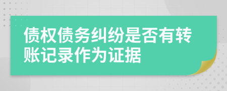 債權(quán)債務(wù)糾紛是否有轉(zhuǎn)賬記錄作為證據(jù)