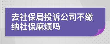去社保局投訴公司不繳納社保麻煩嗎