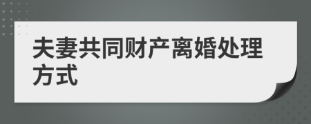夫妻共同財(cái)產(chǎn)離婚處理方式