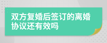 雙方復(fù)婚后簽訂的離婚協(xié)議還有效嗎