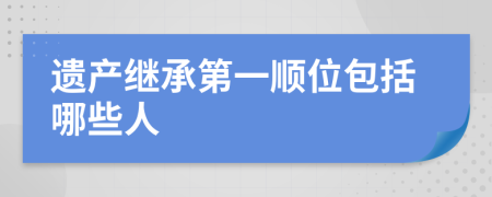 遺產(chǎn)繼承第一順位包括哪些人