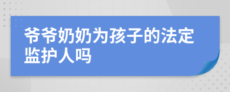 爺爺奶奶為孩子的法定監(jiān)護(hù)人嗎