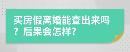 買房假離婚能查出來嗎？后果會怎樣?