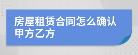 房屋租賃合同怎么確認甲方乙方