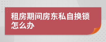 租房期間房東私自換鎖怎么辦