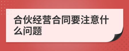 合伙經(jīng)營(yíng)合同要注意什么問(wèn)題