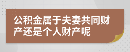 公積金屬于夫妻共同財產(chǎn)還是個人財產(chǎn)呢