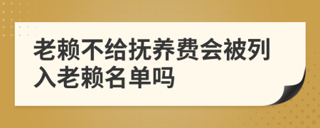老賴不給撫養(yǎng)費(fèi)會(huì)被列入老賴名單嗎