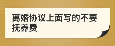 離婚協(xié)議上面寫(xiě)的不要撫養(yǎng)費(fèi)
