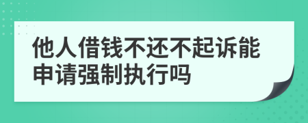 他人借錢不還不起訴能申請強(qiáng)制執(zhí)行嗎