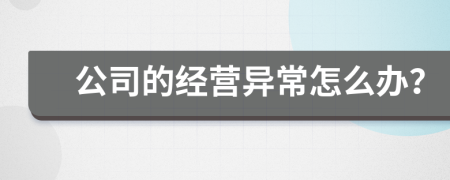 公司的經(jīng)營(yíng)異常怎么辦？