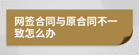 網(wǎng)簽合同與原合同不一致怎么辦