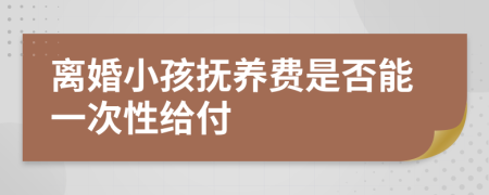 離婚小孩撫養(yǎng)費是否能一次性給付
