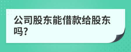 公司股東能借款給股東嗎?