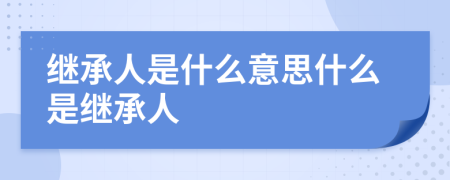 繼承人是什么意思什么是繼承人