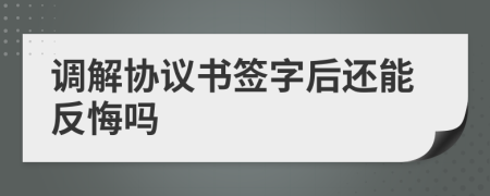 調(diào)解協(xié)議書簽字后還能反悔嗎