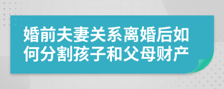 婚前夫妻關(guān)系離婚后如何分割孩子和父母財產(chǎn)
