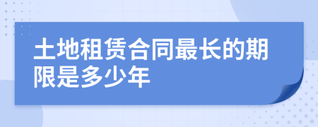 土地租賃合同最長(zhǎng)的期限是多少年