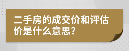 二手房的成交價和評估價是什么意思？