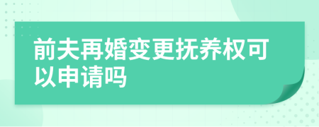 前夫再婚變更撫養(yǎng)權(quán)可以申請嗎